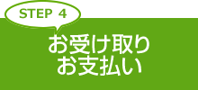 STEP4 お受け取り・お支払い